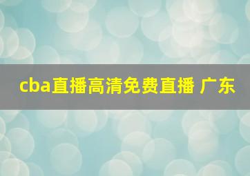 cba直播高清免费直播 广东